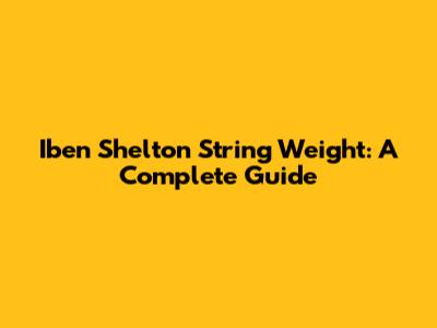 Iben Shelton String Weight: A Complete Guide
