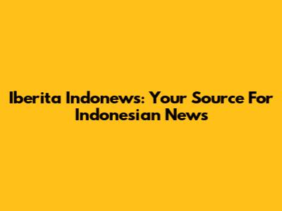 Iberita Indonews: Your Source For Indonesian News