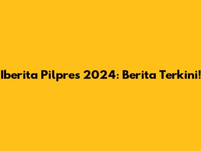 Iberita Pilpres 2024: Berita Terkini!