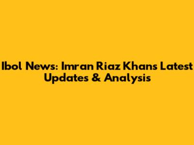 Ibol News: Imran Riaz Khan's Latest Updates & Analysis