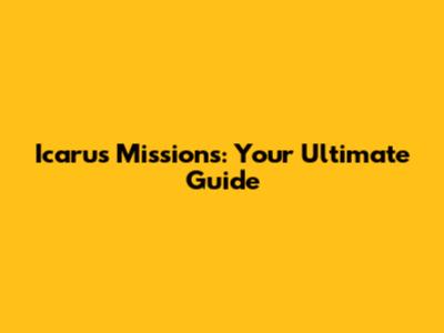 Icarus Missions: Your Ultimate Guide