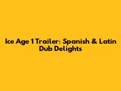 Ice Age 1 Trailer: Spanish & Latin Dub Delights