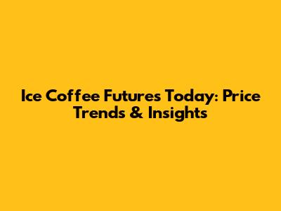 Ice Coffee Futures Today: Price Trends & Insights