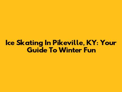 Ice Skating In Pikeville, KY: Your Guide To Winter Fun