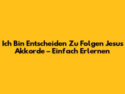 Ich Bin Entscheiden Zu Folgen Jesus Akkorde – Einfach Erlernen