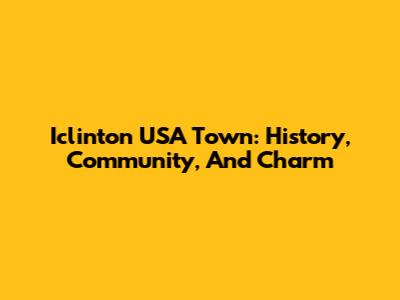 Iclinton USA Town: History, Community, And Charm