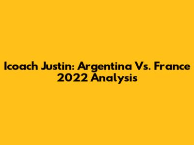 Icoach Justin: Argentina Vs. France 2022 Analysis