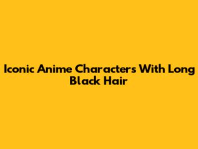 Iconic Anime Characters With Long Black Hair