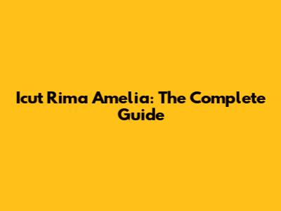 Icut Rima Amelia: The Complete Guide