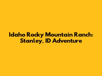 Idaho Rocky Mountain Ranch: Stanley, ID Adventure
