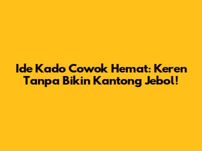 Ide Kado Cowok Hemat: Keren Tanpa Bikin Kantong Jebol!