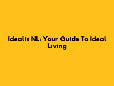 Idealis NL: Your Guide To Ideal Living
