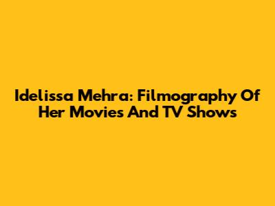 Idelissa Mehra: Filmography Of Her Movies And TV Shows