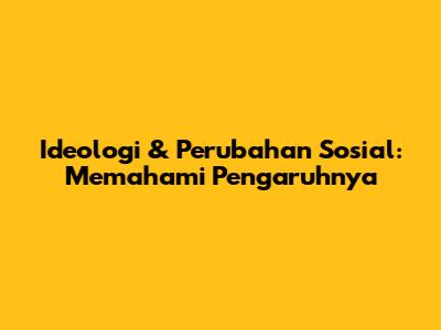 Ideologi & Perubahan Sosial: Memahami Pengaruhnya