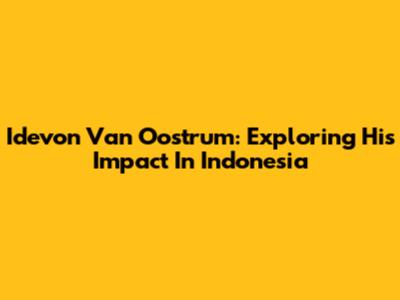 Idevon Van Oostrum: Exploring His Impact In Indonesia