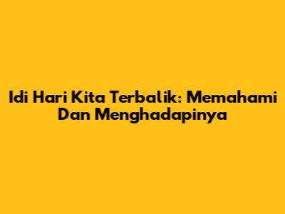 Idi Hari Kita Terbalik: Memahami Dan Menghadapinya