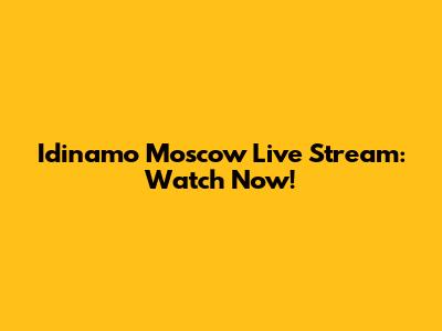 Idinamo Moscow Live Stream: Watch Now!