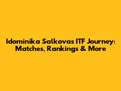 Idominika Salkova's ITF Journey: Matches, Rankings & More