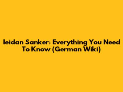 Ieidan Sanker: Everything You Need To Know (German Wiki)