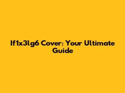 If1x3lg6 Cover: Your Ultimate Guide