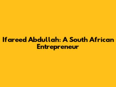 Ifareed Abdullah: A South African Entrepreneur
