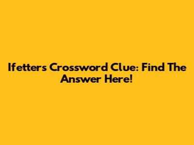 Ifetters Crossword Clue: Find The Answer Here!