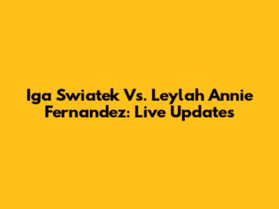 Iga Swiatek Vs. Leylah Annie Fernandez: Live Updates