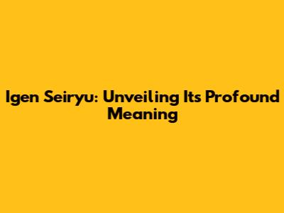 Igen Seiryu: Unveiling Its Profound Meaning