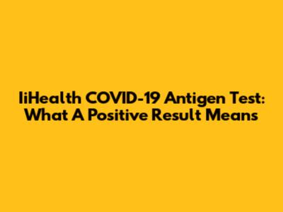 IiHealth COVID-19 Antigen Test: What A Positive Result Means
