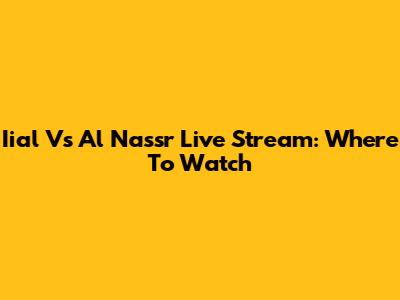 Iial Vs Al Nassr Live Stream: Where To Watch