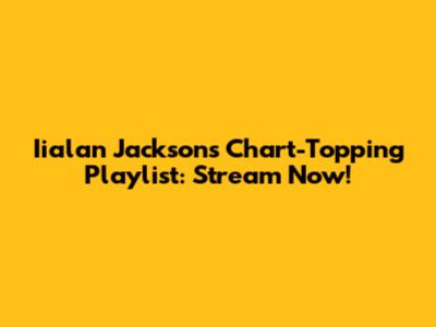 Iialan Jackson's Chart-Topping Playlist: Stream Now!