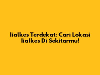 Iialkes Terdekat: Cari Lokasi Iialkes Di Sekitarmu!