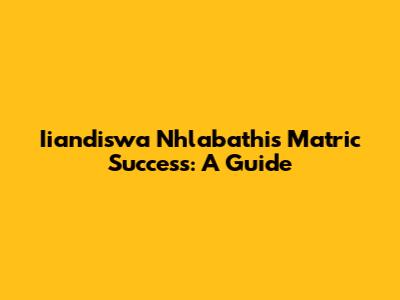 Iiandiswa Nhlabathi's Matric Success: A Guide