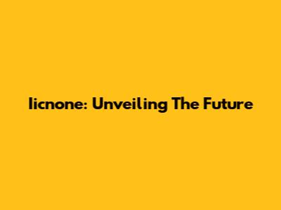 Iicnone: Unveiling The Future