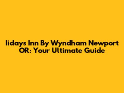 Iidays Inn By Wyndham Newport OR: Your Ultimate Guide