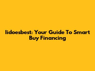 Iidoesbest: Your Guide To Smart Buy Financing