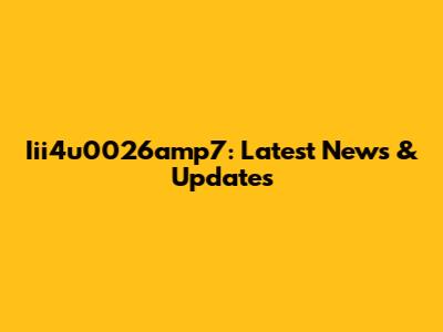 Iii4u0026amp7: Latest News & Updates
