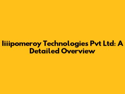 Iiiipomeroy Technologies Pvt Ltd: A Detailed Overview