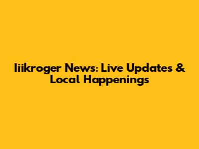 Iiikroger News: Live Updates & Local Happenings