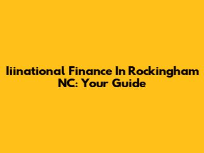 Iiinational Finance In Rockingham NC: Your Guide