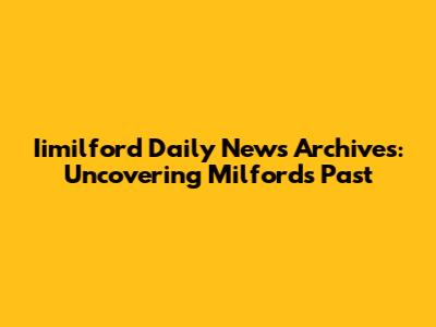 Iimilford Daily News Archives: Uncovering Milford's Past