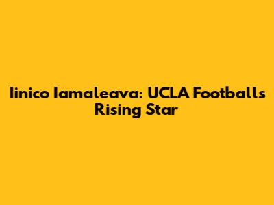 Iinico Iamaleava: UCLA Football's Rising Star