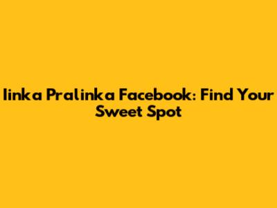 Iinka Pralinka Facebook: Find Your Sweet Spot