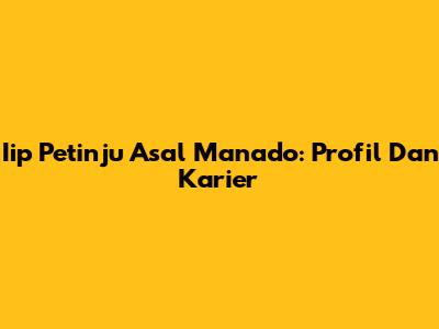 Iip Petinju Asal Manado: Profil Dan Karier