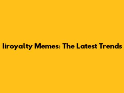 Iiroyalty Memes: The Latest Trends