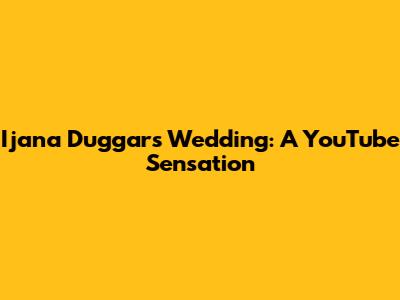 Ijana Duggar's Wedding: A YouTube Sensation