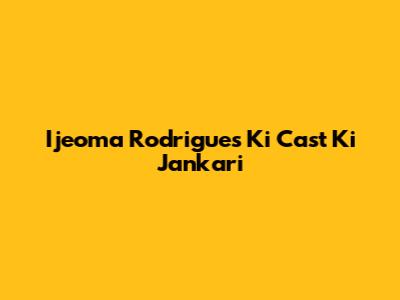 Ijeoma Rodrigues Ki Cast Ki Jankari