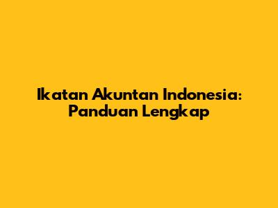 Ikatan Akuntan Indonesia: Panduan Lengkap