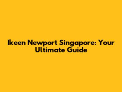 Ikeen Newport Singapore: Your Ultimate Guide