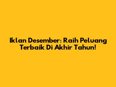 Iklan Desember: Raih Peluang Terbaik Di Akhir Tahun!